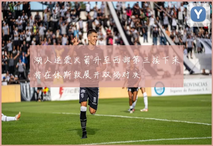 湖人逆袭火箭升至西部第三接下来将在休斯敦展开双场对决