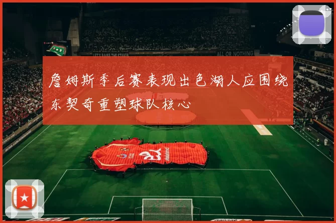 詹姆斯季后赛表现出色湖人应围绕东契奇重塑球队核心