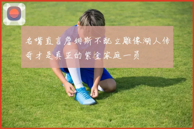 名嘴直言詹姆斯不配立雕像湖人传奇才是真正的紫金家庭一员