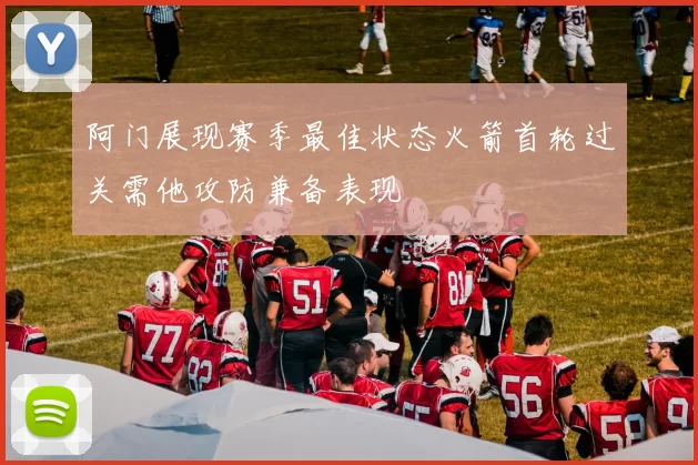 阿门展现赛季最佳状态火箭首轮过关需他攻防兼备表现