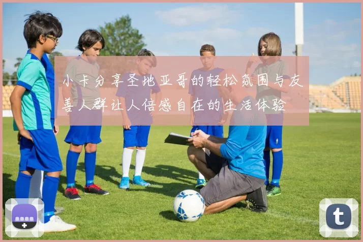 小卡分享圣地亚哥的轻松氛围与友善人群让人倍感自在的生活体验