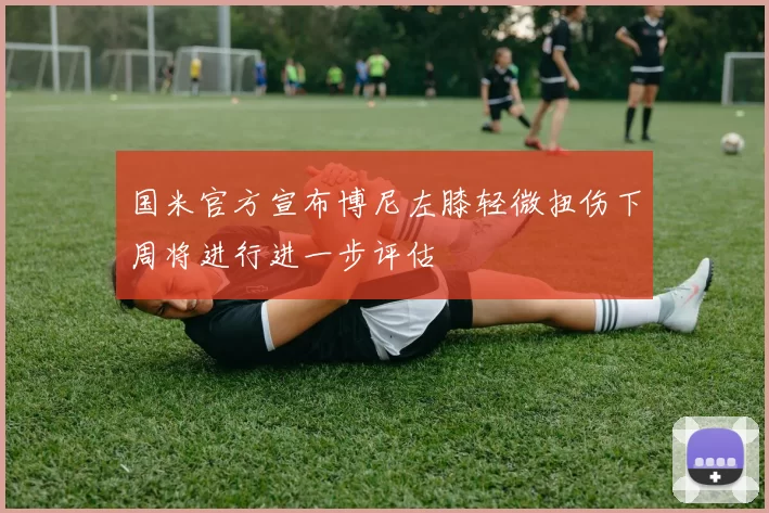 国米官方宣布博尼左膝轻微扭伤下周将进行进一步评估