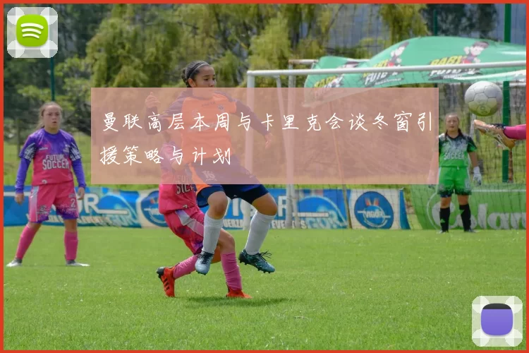 曼联高层本周与卡里克会谈冬窗引援策略与计划